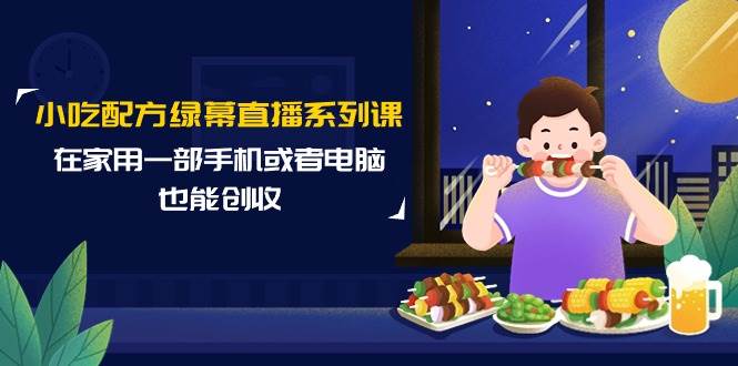 小吃配方绿幕直播课程，一部手机或电脑在家也能创收！百度搜索创业小吃配方直播课程，学会在抖音实现副业！-玖儿的学习笔记