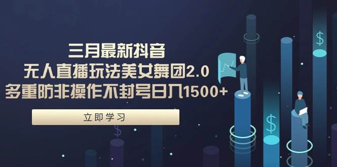 三月最新抖音无人直播玩法美女舞团2.0，日入1500+！小白轻松实操保姆教程！-玖儿的学习笔记