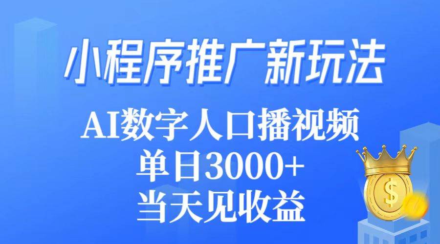 AI数字人口播视频，小程序推广新玩法，单日收益3000+，当天见效！-玖儿的学习笔记