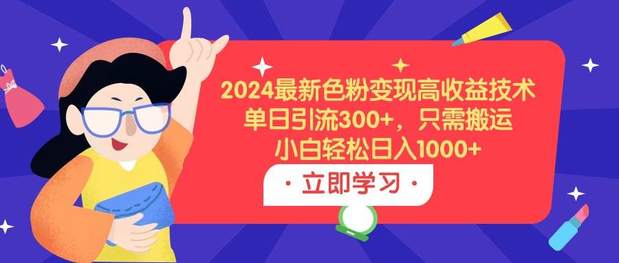 2024年最新高收益变现项目揭秘！色粉引流轻松日入1000+！-玖儿的学习笔记