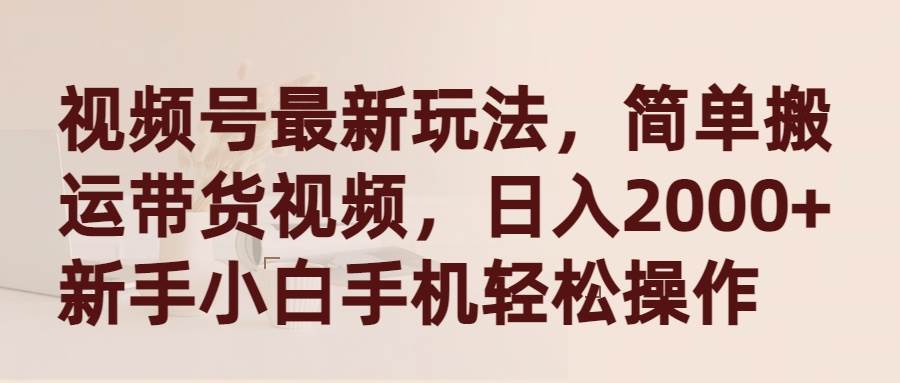 视频号新玩法揭秘：简单搬运带货视频，日入2000+，新手小白手机轻松操作！-玖儿的学习笔记