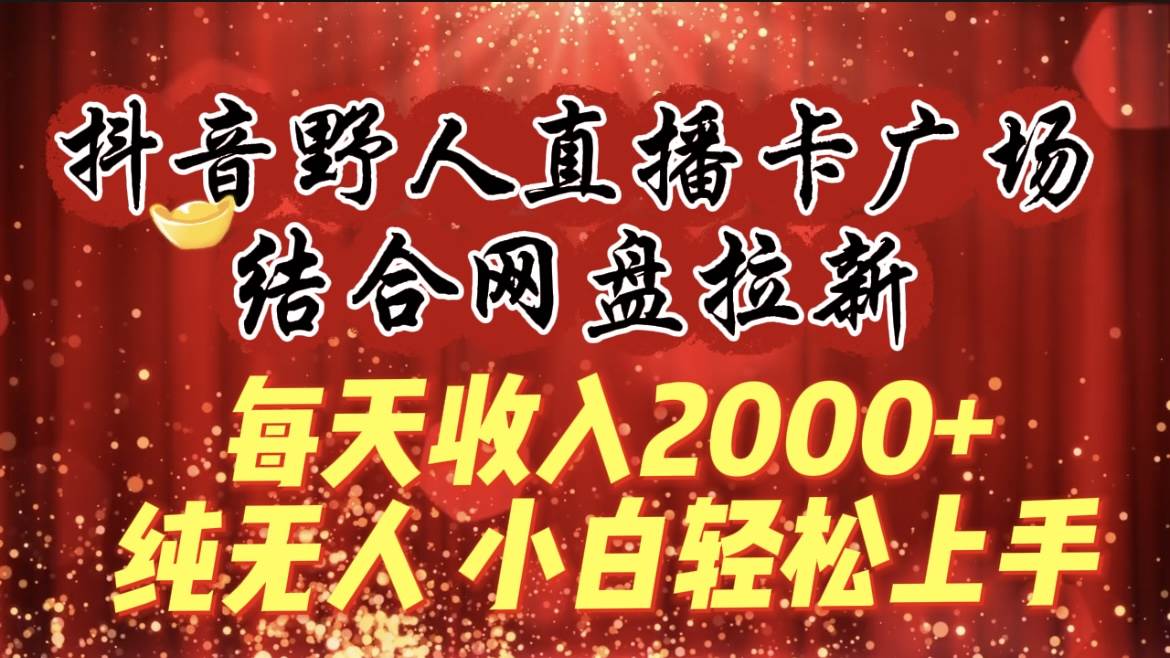 一天2000+收入，抖音野人直播卡广场，结合网盘拉新，纯无人，小白轻松上手，音浪+拉新双重收益！-玖儿的学习笔记
