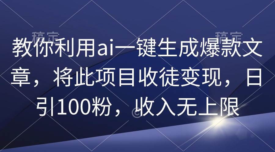 AI一键生成爆款文章，收徒变现，日引100粉，收入无上限！-玖儿的学习笔记