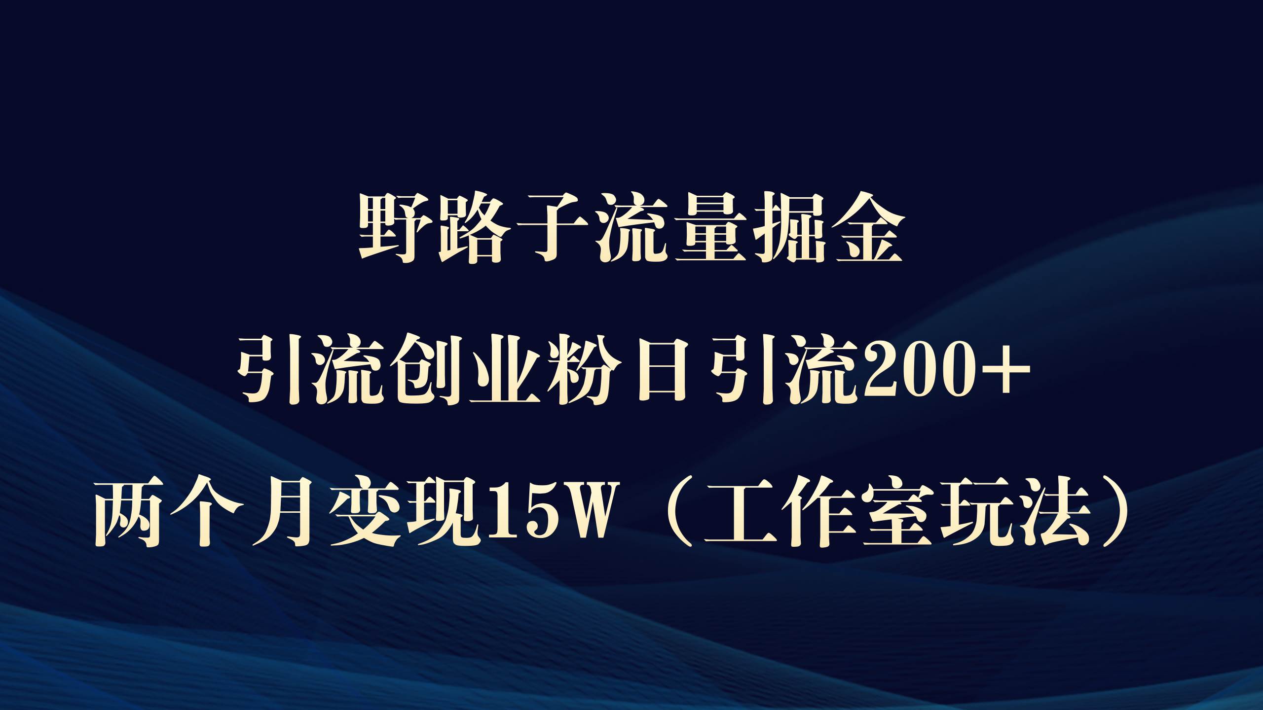 【独家玩法】野路子引流掘金，日引流200+，两个月变现15W！工作室放大玩法大揭秘！-玖儿的学习笔记