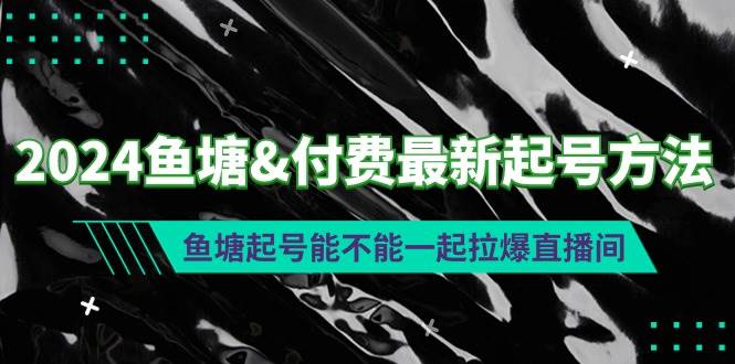 【2024鱼塘付费起号】最新方法揭秘，如何让鱼塘爆满直播间-玖儿的学习笔记
