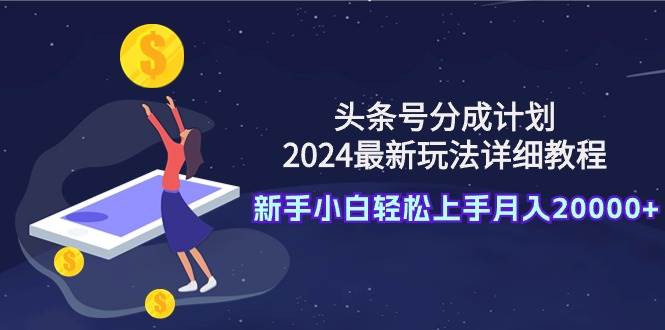 头条号分成计划：2024最新玩法详细教程，新手小白轻松上手月入20000+-玖儿的学习笔记