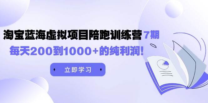 黄岛主《淘宝蓝海虚拟项目陪跑训练营7期》每天200到1000+的纯利润-玖儿的学习笔记