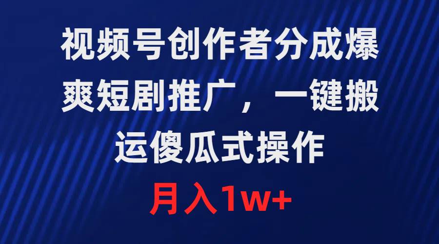 视频号创作者分成，爆爽短剧推广，一键搬运，傻瓜式操作，月入1w+-玖儿的学习笔记