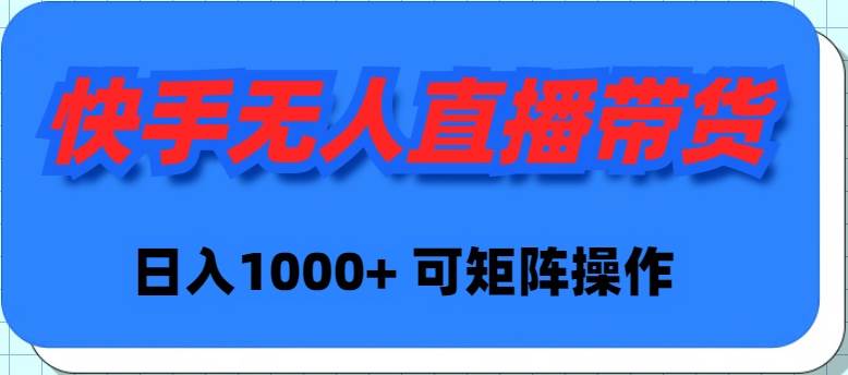 快手无人直播带货，新手日入1000+ 可矩阵操作-玖儿的学习笔记