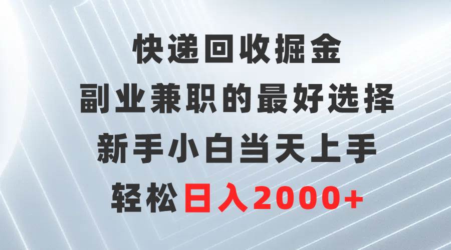 副业兼职掘金！快递回收成新宠，新手小白当天上手，轻松日入2000+！-玖儿的学习笔记
