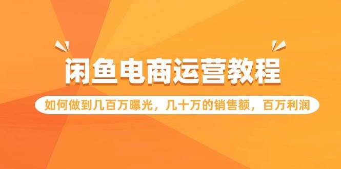 闲鱼电商运营教程揭秘！几百万曝光、几十万销售额、百万利润的秘诀一网打尽！-玖儿的学习笔记