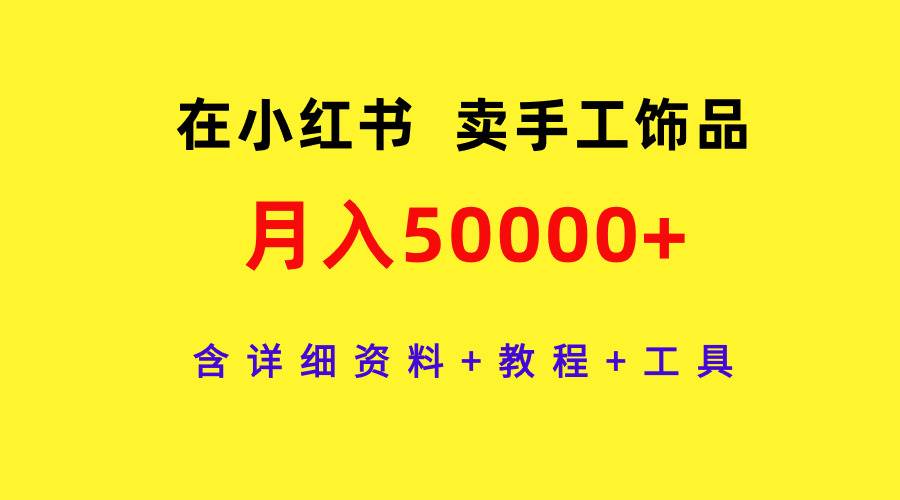 小红书卖手工饰品月入50000+，详细资料+教程+工具一网打尽，创业成功概率提升至少80%-玖儿的学习笔记
