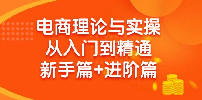 电商理论与实操从入门到精通！新手篇+进阶篇，教你开店、选品、橱窗带货等多项技巧-玖儿的学习笔记
