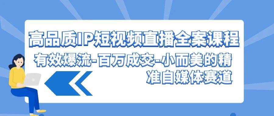 高品质IP短视频直播全案课程，有效爆流百万成交！小而美的精准自媒体赛道！-玖儿的学习笔记