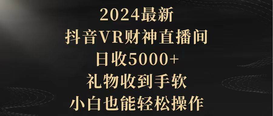 2024最新抖音VR财神直播间，日收5000+，礼物收到手软！小白也能轻松操作，快来体验吧！-玖儿的学习笔记