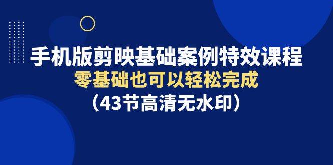 【手机版剪映】零基础轻松完成！43节高清无水印特效课程！-玖儿的学习笔记
