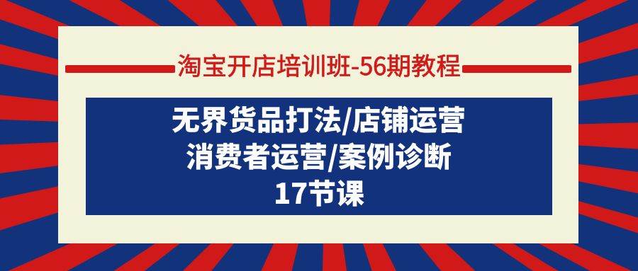 淘宝开店培训班-56期教程：无界货品打法/店铺运营/消费者运营/案例诊断！-玖儿的学习笔记