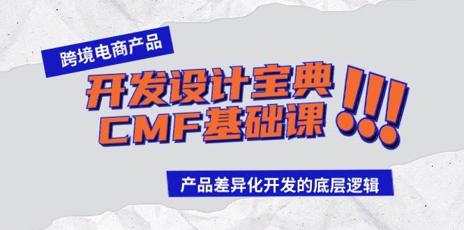 跨境电商产品开发设计宝典-CMF基础课，掌握产品差异化开发的底层逻辑！-玖儿的学习笔记