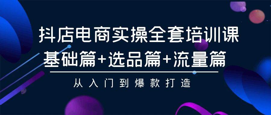 抖店电商实操全套培训课：基础篇+选品篇+流量篇，轻松打造入门到爆款！-玖儿的学习笔记