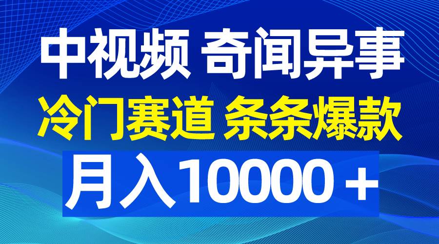中视频奇闻异事，冷门赛道条条爆款，月入10000+！-玖儿的学习笔记
