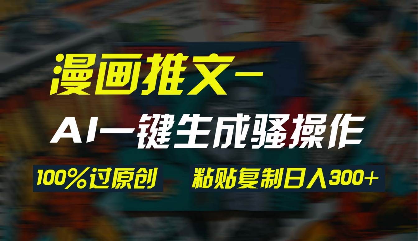 AI一键生成漫画爆款视频，每天轻松粘贴复制赚300+！双重去重100%，让你快速过原创！-玖儿的学习笔记