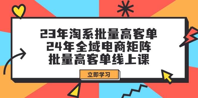 23年批量高客单+24年全域电商矩阵线上课程，助你轻松赚钱！（109节课）-玖儿的学习笔记
