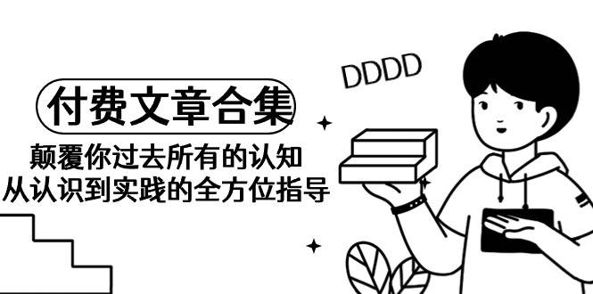 《某公众号付费文章合集》颠覆认知，全方位指导！从认识到实践，揭示你未曾掌握的秘密！-玖儿的学习笔记