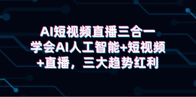 掌握AI短视频直播三合一技能，揭秘三大趋势红利！-玖儿的学习笔记