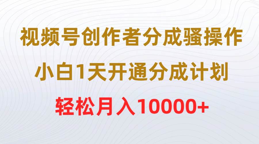 揭秘视频号创作者分成骚操作！小白1天开通分成计划，月入10000+轻松实现！-玖儿的学习笔记