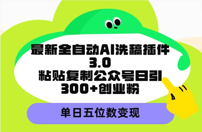 全自动AI洗稿插件3.0为创业粉带来五位数变现！学习搬运公众号文章轻松引流引爆粉丝-玖儿的学习笔记