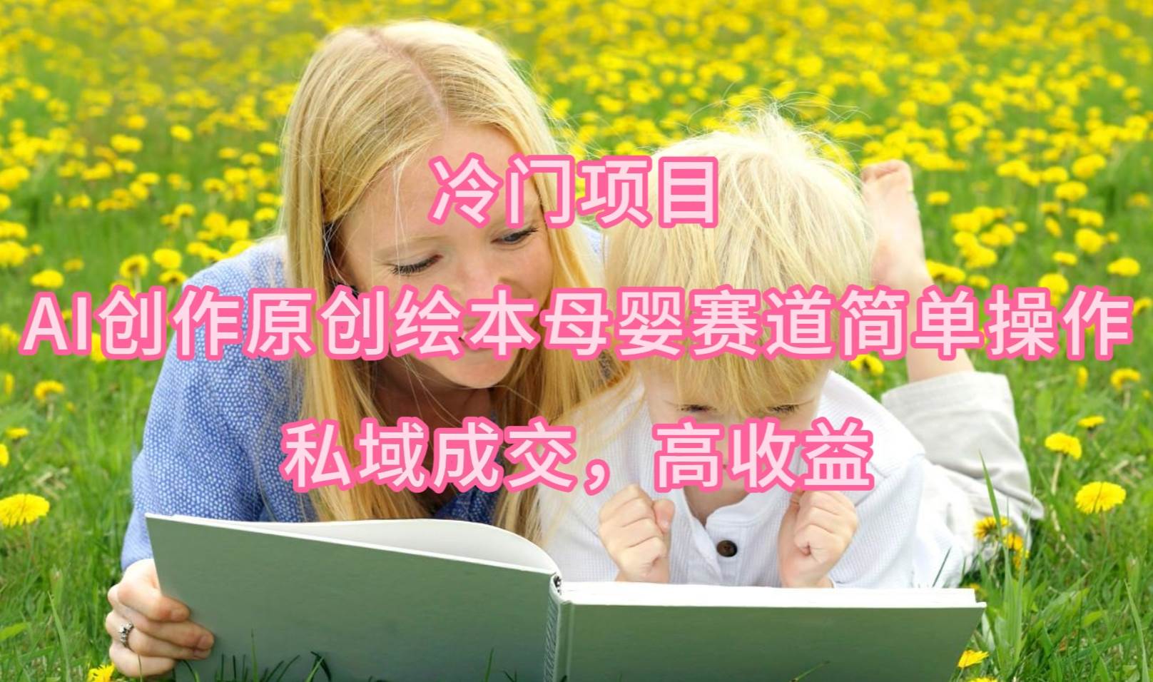 AI创作绘本母婴赛道项目，简单操作带来高收益，私域引流持续变现！-玖儿的学习笔记