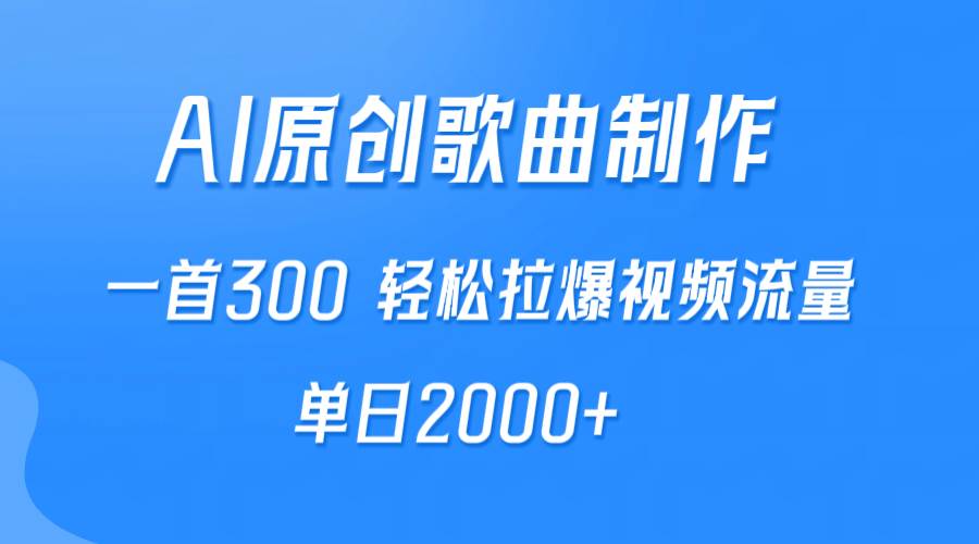【轻松拉爆视频流量】AI制作原创歌曲，每首300！单日2000+流量你不可错过！-玖儿的学习笔记