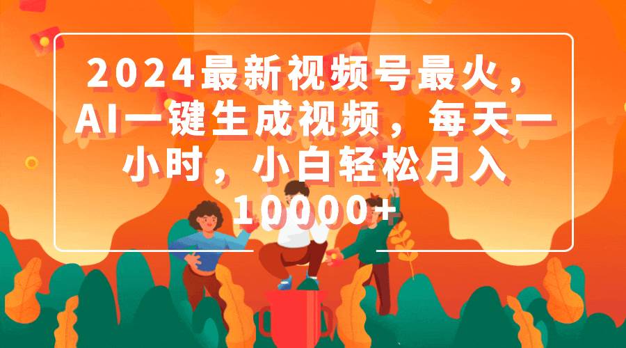 2024最新视频号最火！AI一键生成视频，每天一小时，小白轻松月入10000+-玖儿的学习笔记