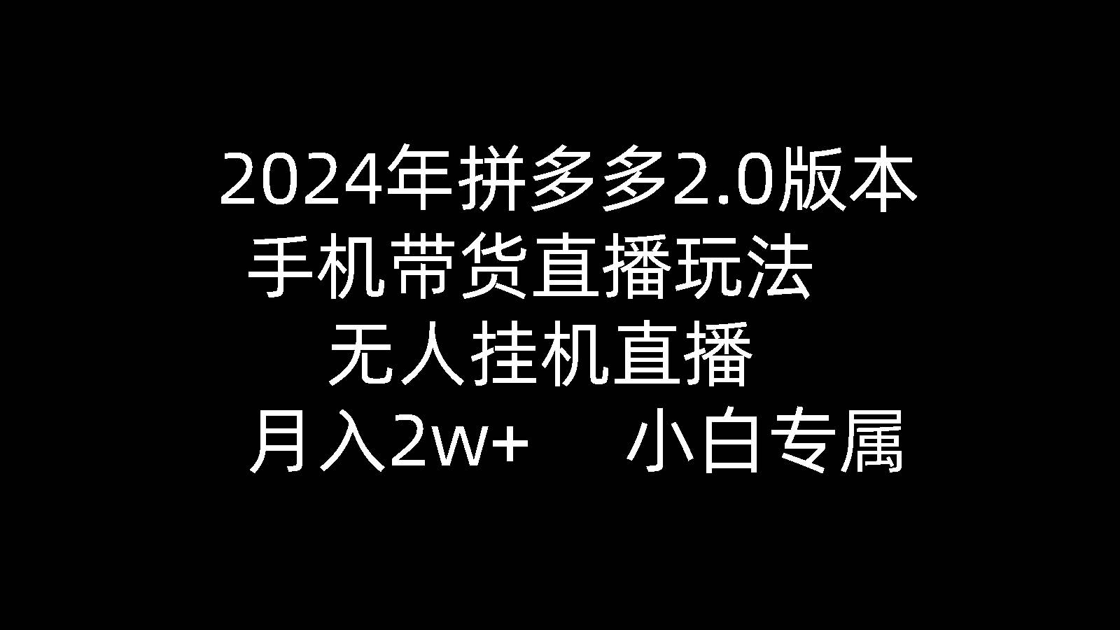2024年拼多多2.0版本，手机带货直播玩法，无人挂机直播， 月入2w+， 小…-玖儿的学习笔记