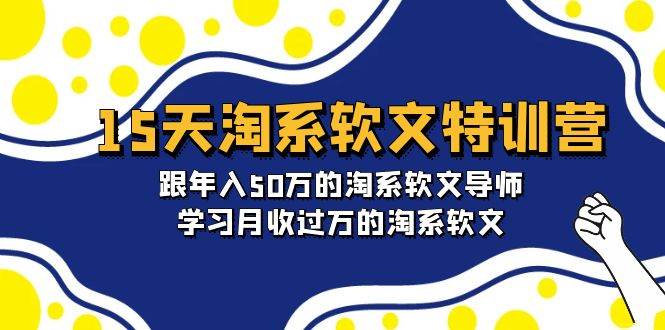 【淘系软文特训营】15天实战课程！年入50万导师带你学月收过万的淘系软文！-玖儿的学习笔记