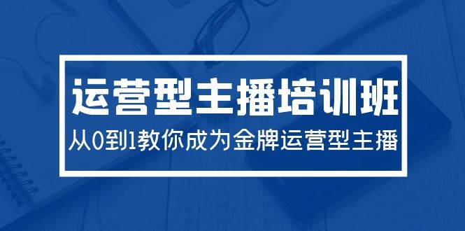 2024年金牌运营型主播培训班，从0到1教你成为运营型主播！29节课全面揭秘！-玖儿的学习笔记