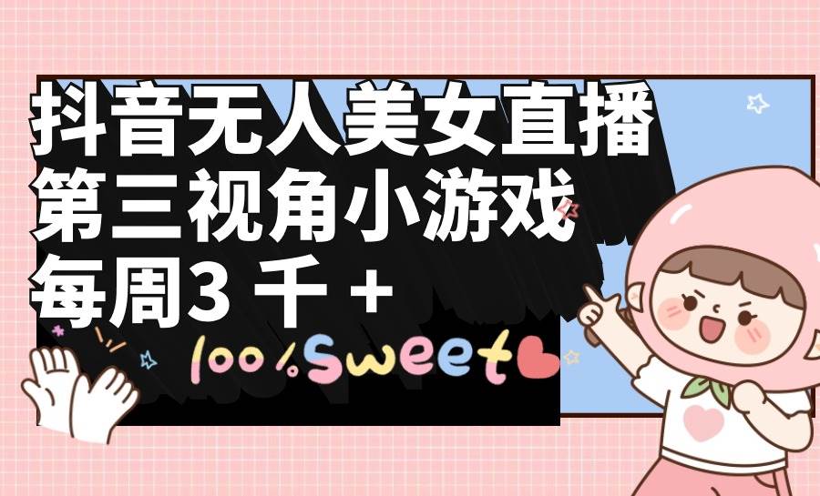 抖音无人美女直播揭秘！第三视角小游戏带来每周3000+收益！-玖儿的学习笔记