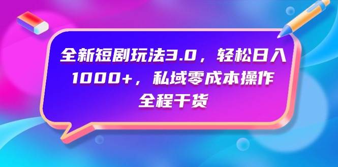 全新短剧玩法3.0！轻松日入1000+，私域零成本操作，全程干货教学！-玖儿的学习笔记