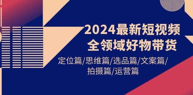 2024最新短视频全领域好物带货！定位 | 思维 | 选品 | 文案 | 拍摄 | 运营，一站式实战指南！-玖儿的学习笔记