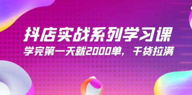 抖店实战系列学习课 | 学完第一天就2000单，245节课干货揭秘！-玖儿的学习笔记