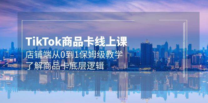 Tk商品卡线上课，0基础小白也能玩转！20节保姆级教学，全面了解商品卡底层逻辑！-玖儿的学习笔记