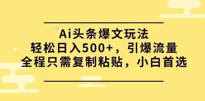Ai头条爆文玩法揭秘！轻松日入500+，复制粘贴引爆流量，小白首选！-玖儿的学习笔记