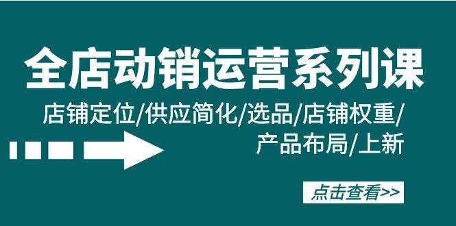 全店动销运营系列课：店铺定位、供应简化、选品、店铺权重、产品布局、上新全解析！-玖儿的学习笔记