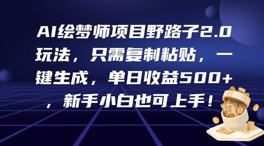 AI绘梦师项目野路子2.0玩法，复制粘贴一键生成，单日收益500+！-玖儿的学习笔记