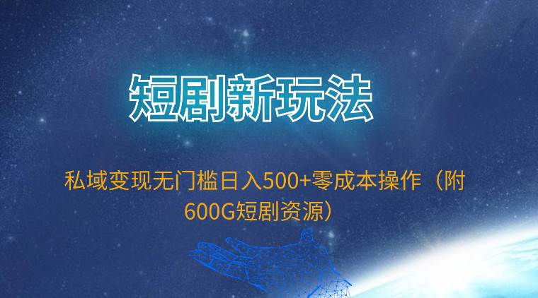 短剧推广新玩法揭秘！零成本操作日入500+，私域变现无门槛（附600G短剧资源）-玖儿的学习笔记