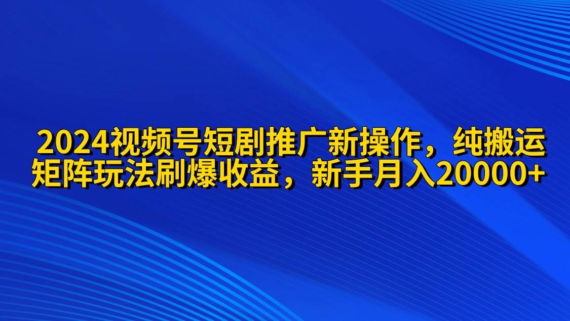 火爆流量秘籍揭秘！2024视频号短剧推广新操作，纯搬运+矩阵连爆打法刷爆流量分成，小白月入20000！-玖儿的学习笔记