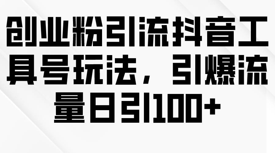 抖音创业粉必看！教你引爆流量的工具箱引流秘籍，日引100+流量！-玖儿的学习笔记