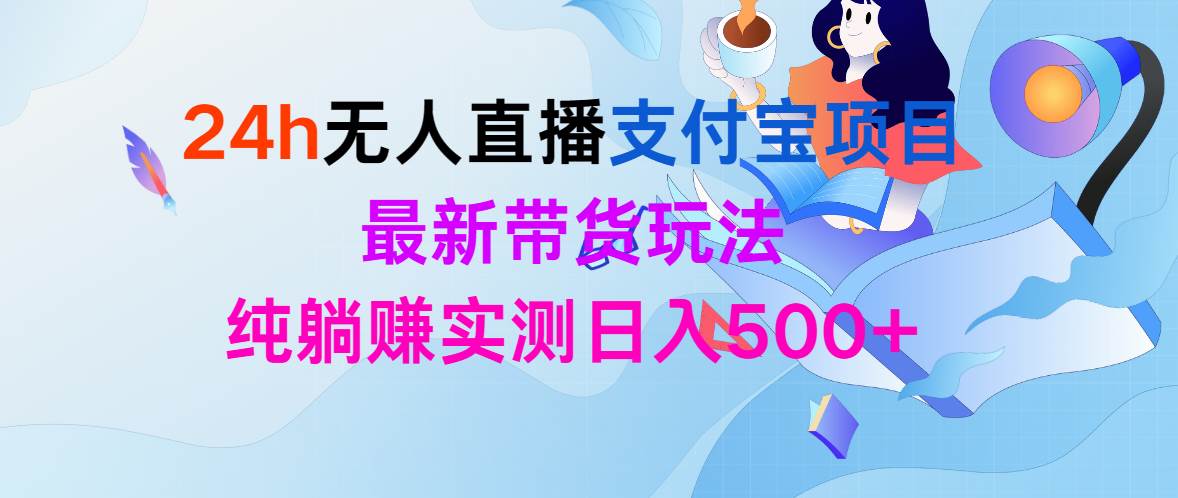 【全天无人】支付宝直播项目，最新带货玩法，24小时纯躺赚日入500+！-玖儿的学习笔记