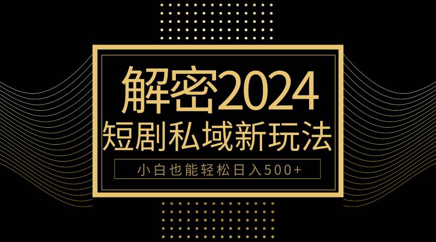 10分钟玩转短剧私域变现，小白轻松日入500+，2024必备技能！-玖儿的学习笔记