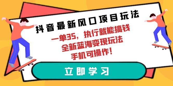 【抖音最新蓝海项目】一单35！手机操作，全新变现玩法！-玖儿的学习笔记